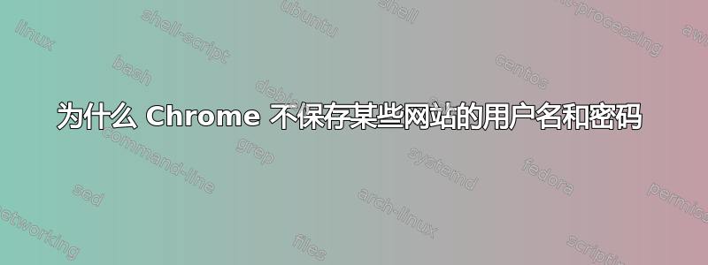 为什么 Chrome 不保存某些网站的用户名和密码