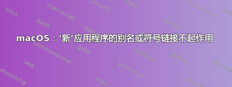 macOS：‘新’应用程序的别名或符号链接不起作用