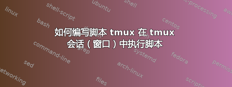 如何编写脚本 tmux 在 tmux 会话（窗口）中执行脚本