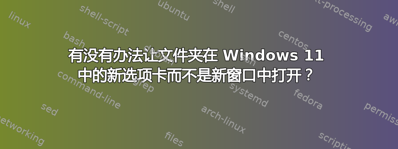 有没有办法让文件夹在 Windows 11 中的新选项卡而不是新窗口中打开？