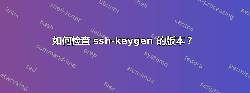 如何检查 ssh-keygen 的版本？