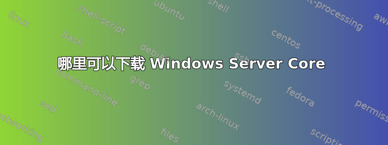 哪里可以下载 Windows Server Core