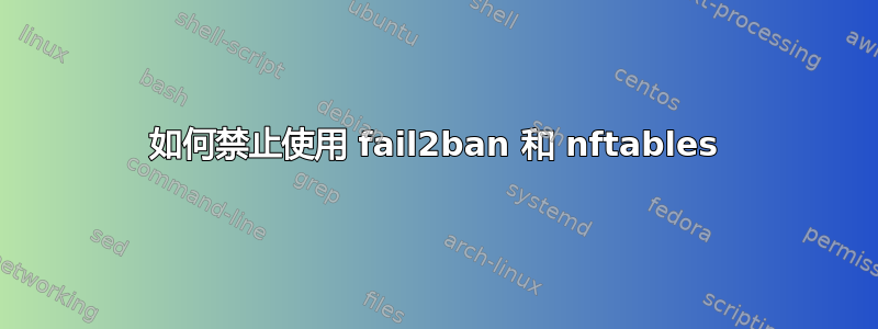 如何禁止使用 fail2ban 和 nftables