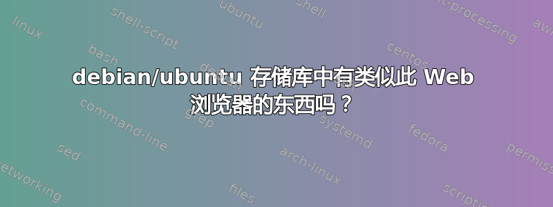 debian/ubuntu 存储库中有类似此 Web 浏览器的东西吗？