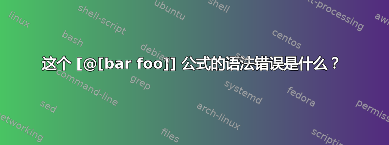 这个 [@[bar foo]] 公式的语法错误是什么？