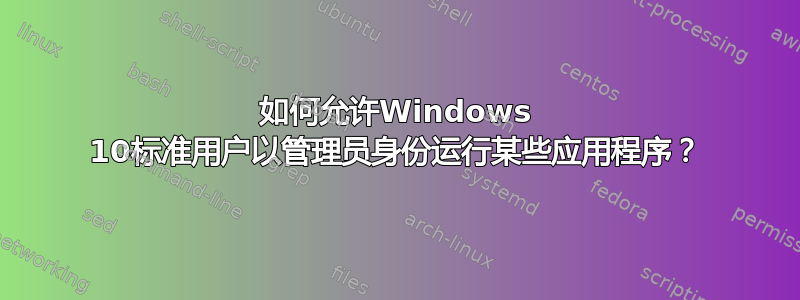 如何允许Windows 10标准用户以管理员身份运行某些应用程序？