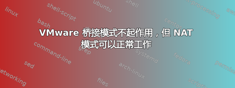 VMware 桥接模式不起作用，但 NAT 模式可以正常工作