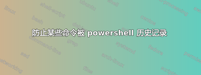 防止某些命令被 powershell 历史记录