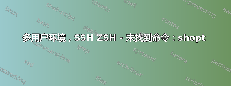 多用户环境，SSH ZSH - 未找到命令：shopt