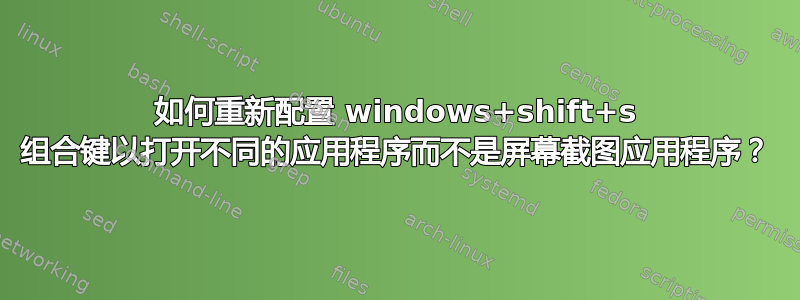 如何重新配置​​ windows+shift+s 组合键以打开不同的应用程序而不是屏幕截图应用程序？