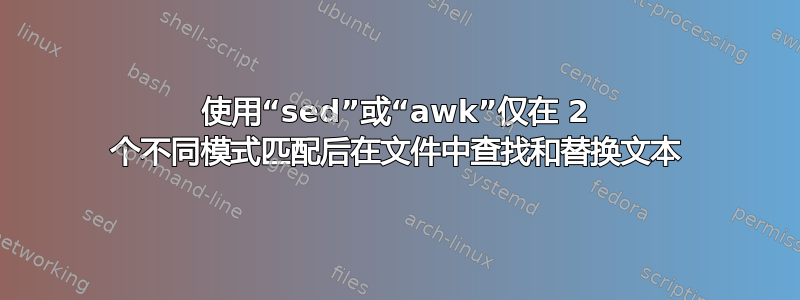 使用“sed”或“awk”仅在 2 个不同模式匹配后在文件中查找和替换文本