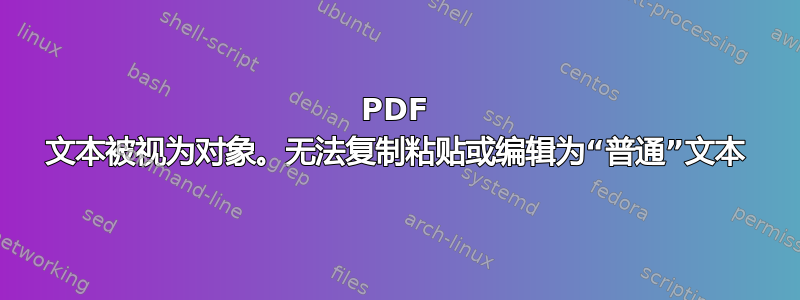 PDF 文本被视为对象。无法复制粘贴或编辑为“普通”文本