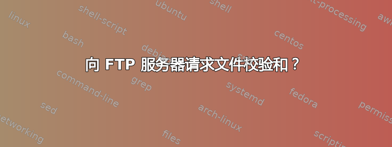 向 FTP 服务器请求文件校验和？