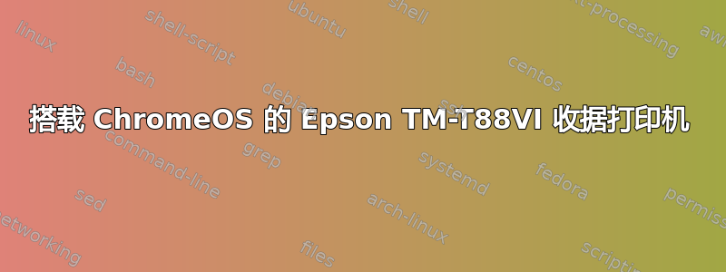 搭载 ChromeOS 的 Epson TM-T88VI 收据打印机