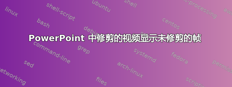 PowerPoint 中修剪的视频显示未修剪的帧