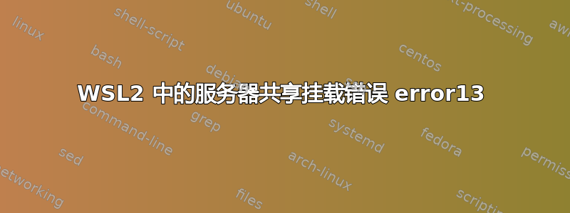 WSL2 中的服务器共享挂载错误 error13