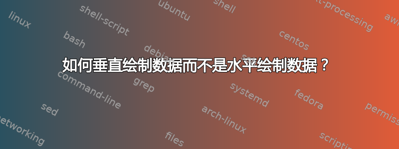 如何垂直绘制数据而不是水平绘制数据？