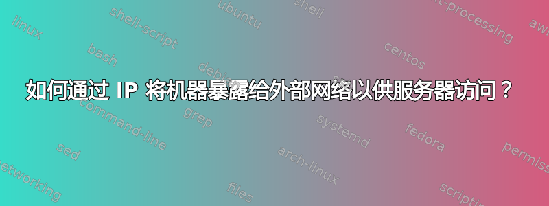 如何通过 IP 将机器暴露给外部网络以供服务器访问？