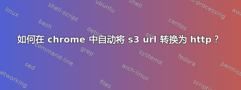 如何在 chrome 中自动将 s3 url 转换为 http？