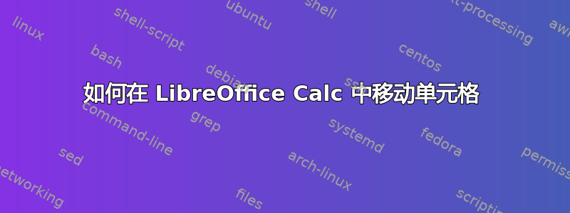 如何在 LibreOffice Calc 中移动单元格