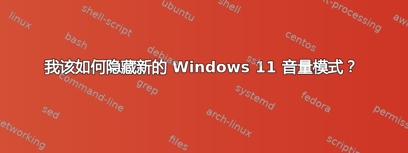 我该如何隐藏新的 Windows 11 音量模式？