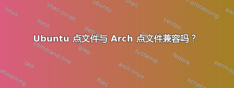 Ubuntu 点文件与 Arch 点文件兼容吗？