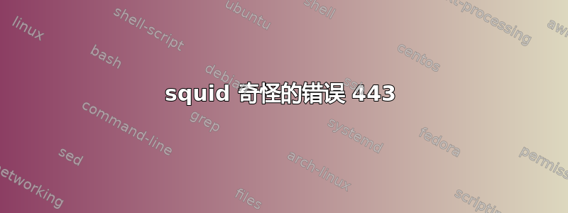 squid 奇怪的错误 443