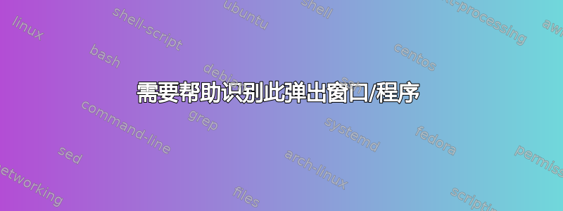 需要帮助识别此弹出窗口/程序