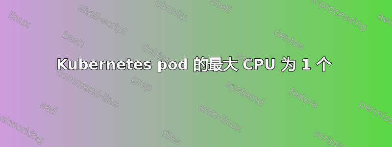 Kubernetes pod 的最大 CPU 为 1 个