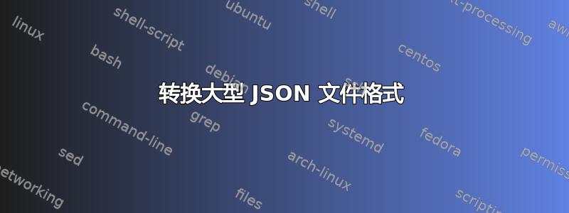 转换大型 JSON 文件格式