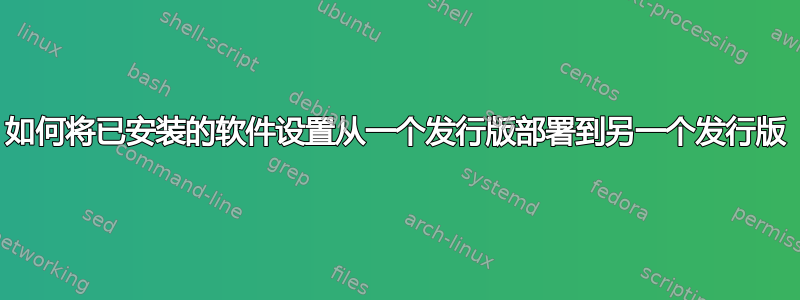 如何将已安装的软件设置从一个发行版部署到另一个发行版