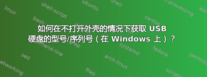 如何在不打开外壳的情况下获取 USB 硬盘的型号/序列号（在 Windows 上）？