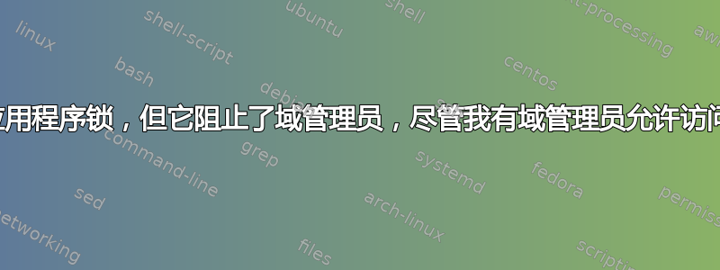 尝试设置应用程序锁，但它阻止了域管理员，尽管我有域管理员允许访问所有内容