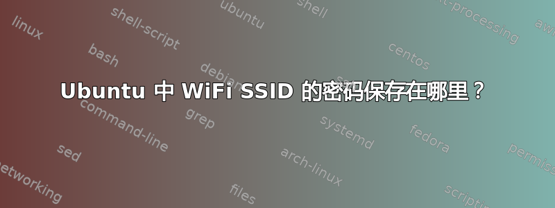 Ubuntu 中 WiFi SSID 的密码保存在哪里？