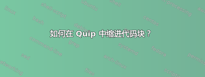 如何在 Quip 中缩进代码块？