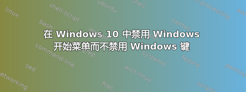 在 Windows 10 中禁用 Windows 开始菜单而不禁用 Windows 键