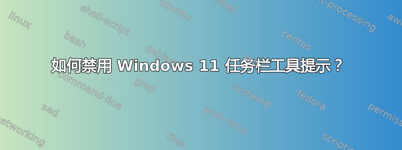 如何禁用 Windows 11 任务栏工具提示？