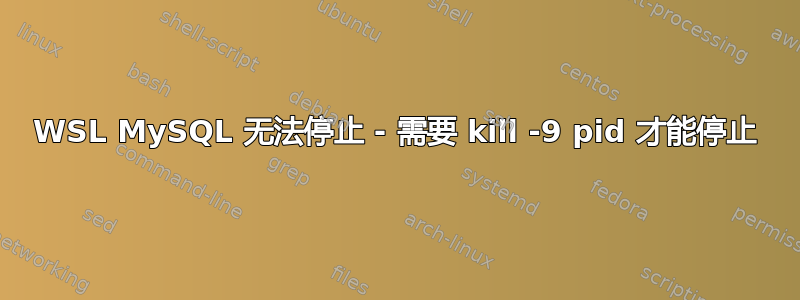 WSL MySQL 无法停止 - 需要 kill -9 pid 才能停止