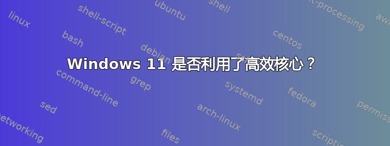 Windows 11 是否利用了高效核心？