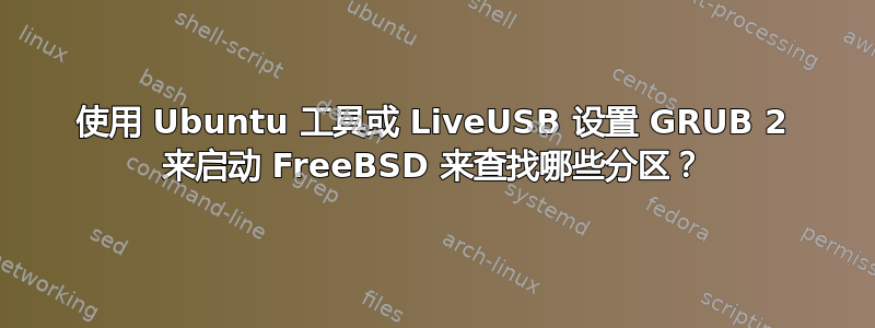 使用 Ubuntu 工具或 LiveUSB 设置 GRUB 2 来启动 FreeBSD 来查找哪些分区？