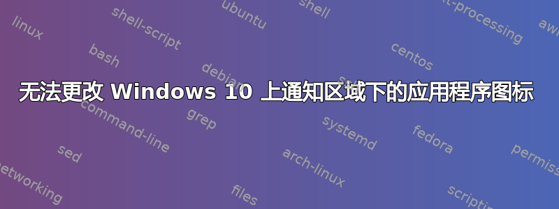 无法更改 Windows 10 上通知区域下的应用程序图标