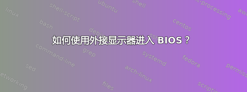 如何使用外接显示器进入 BIOS？