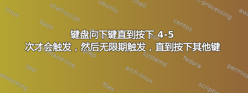 键盘向下键直到按下 4-5 次才会触发，然后无限期触发，直到按下其他键