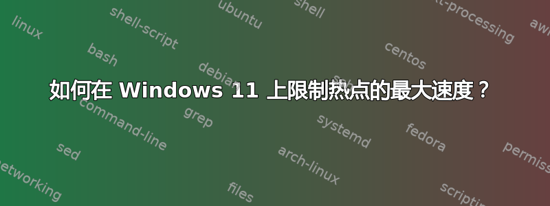 如何在 Windows 11 上限制热点的最大速度？