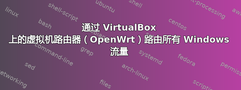 通过 VirtualBox 上的虚拟机路由器（OpenWrt）路由所有 Windows 流量