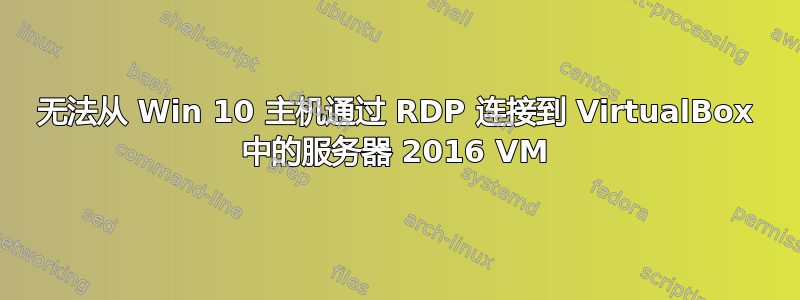 无法从 Win 10 主机通过 RDP 连接到 VirtualBox 中的服务器 2016 VM