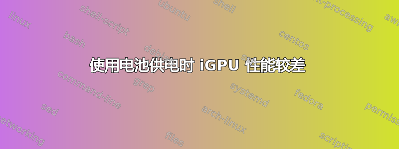 使用电池供电时 iGPU 性能较差