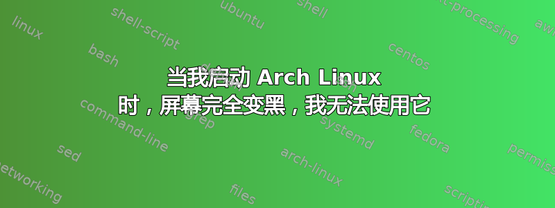 当我启动 Arch Linux 时，屏幕完全变黑，我无法使用它