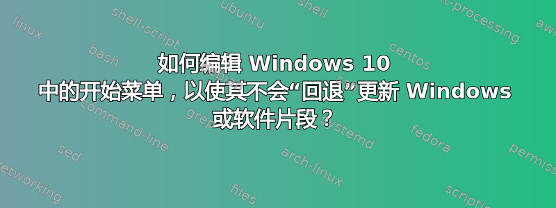 如何编辑 Windows 10 中的开始菜单，以使其不会“回退”更新 Windows 或软件片段？