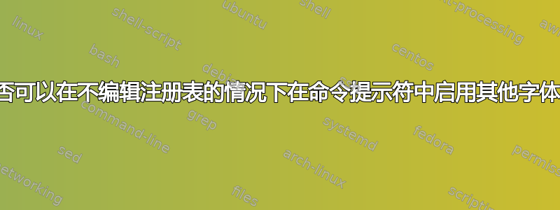 是否可以在不编辑注册表的情况下在命令提示符中启用其他字体？